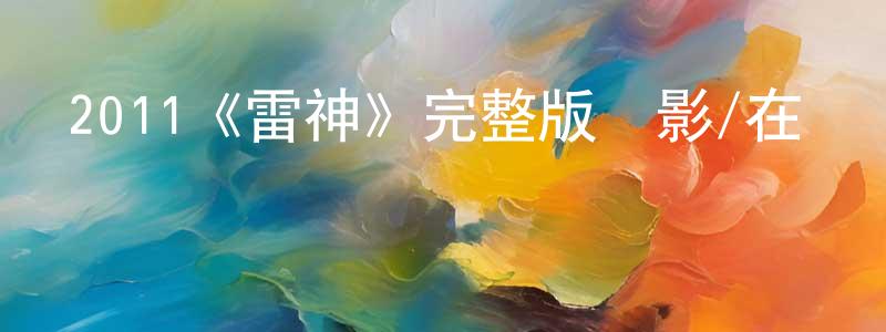 曹秋娟發布2011《雷神》完整版電影/在線觀看/百度云-美劇天堂